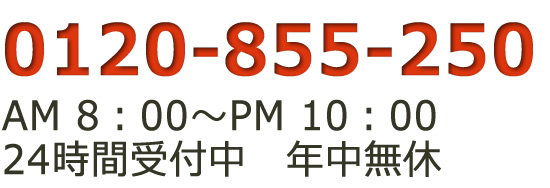 0120-855-250 AM9:00～PM9:00 24時間受付中　年中無休